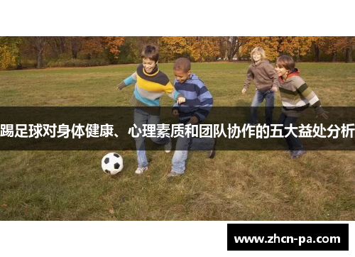 踢足球对身体健康、心理素质和团队协作的五大益处分析