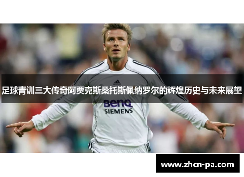 足球青训三大传奇阿贾克斯桑托斯佩纳罗尔的辉煌历史与未来展望
