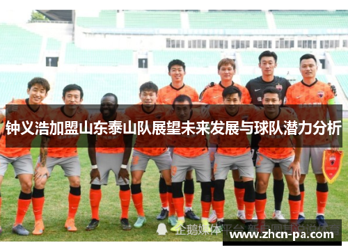 钟义浩加盟山东泰山队展望未来发展与球队潜力分析 钟义浩加盟山东泰山队展望未来发展与球队潜力分析