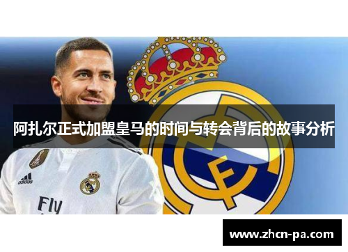 阿扎尔正式加盟皇马的时间与转会背后的故事分析