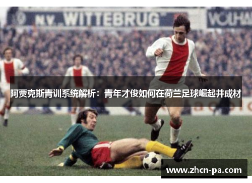阿贾克斯青训系统解析：青年才俊如何在荷兰足球崛起并成材