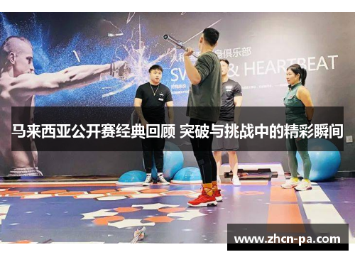 马来西亚公开赛经典回顾 突破与挑战中的精彩瞬间