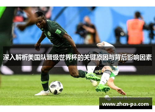 深入解析美国队晋级世界杯的关键原因与背后影响因素