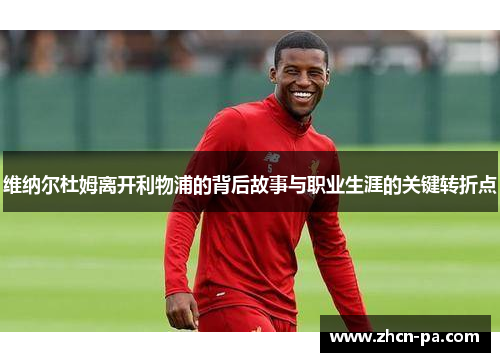 维纳尔杜姆离开利物浦的背后故事与职业生涯的关键转折点 维纳尔杜姆离开利物浦的背后故事与职业生涯的关键转折点