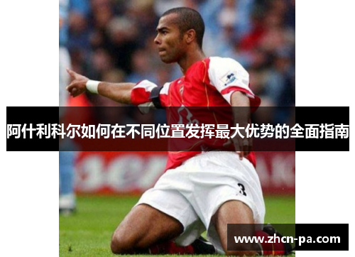 阿什利科尔如何在不同位置发挥最大优势的全面指南