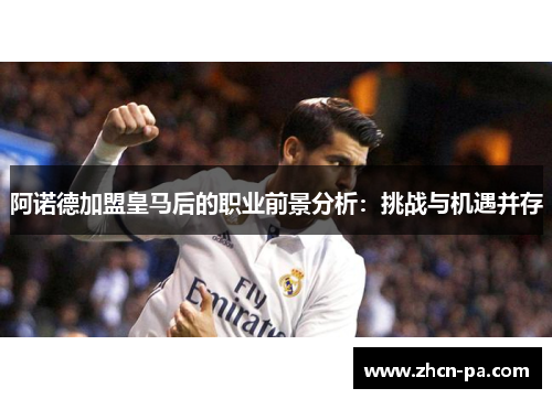 阿诺德加盟皇马后的职业前景分析：挑战与机遇并存