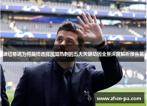 波切蒂诺为何最终选择加盟热刺的五大关键动因全景深度解析报告篇 波切蒂诺为何最终选择加盟热刺的五大关键动因全景深度解析报告篇