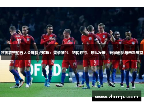 欧国联赛的五大关键特点解析：竞争激烈、结构独特、球队发展、赛事创新与未来展望
