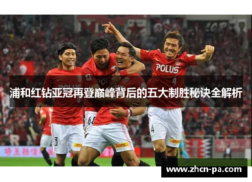 浦和红钻亚冠再登巅峰背后的五大制胜秘诀全解析