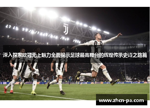 深入探索欧冠无上魅力全面揭示足球最高舞台的辉煌传承史诗之路篇