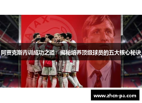 阿贾克斯青训成功之道：揭秘培养顶级球员的五大核心秘诀