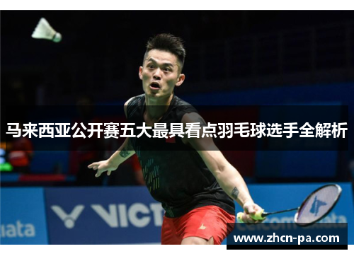 马来西亚公开赛五大最具看点羽毛球选手全解析