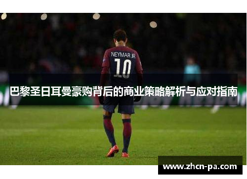 巴黎圣日耳曼豪购背后的商业策略解析与应对指南