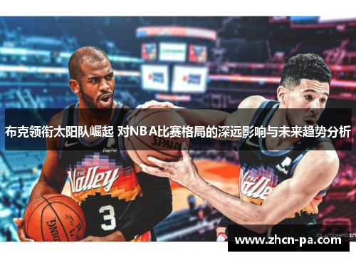 布克领衔太阳队崛起 对NBA比赛格局的深远影响与未来趋势分析