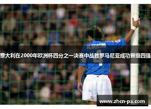 意大利在2000年欧洲杯四分之一决赛中战胜罗马尼亚成功晋级四强 意大利在2000年欧洲杯四分之一决赛中战胜罗马尼亚成功晋级四强