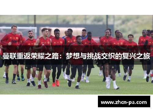 曼联重返荣耀之路:梦想与挑战交织的复兴之旅 曼联重返荣耀之路:梦想与挑战交织的复兴之旅