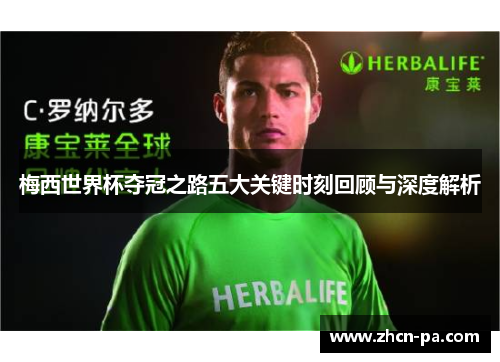 梅西世界杯夺冠之路五大关键时刻回顾与深度解析