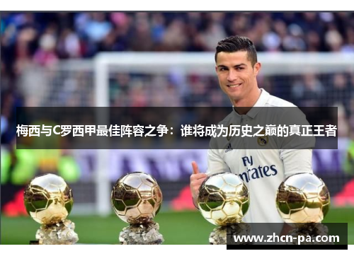 梅西与C罗西甲最佳阵容之争:谁将成为历史之巅的真正王者 梅西与C罗西甲最佳阵容之争:谁将成为历史之巅的真正王者