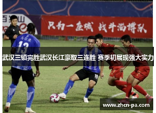 武汉三镇完胜武汉长江豪取三连胜 赛季初展现强大实力 武汉三镇完胜武汉长江豪取三连胜 赛季初展现强大实力