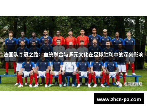 法国队夺冠之路:血统融合与多元文化在足球胜利中的深刻影响 法国队夺冠之路:血统融合与多元文化在足球胜利中的深刻影响