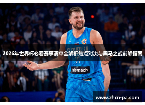 2026年世界杯必看赛事清单全解析焦点对决与黑马之战前瞻指南