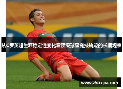 从C罗英超生涯稳定性变化看顶级球星竞技轨迹的长期观察