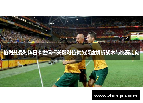 格列兹曼对阵日本世俱杯关键对位优势深度解析战术与比赛走向