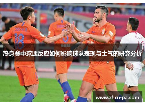 热身赛中球迷反应如何影响球队表现与士气的研究分析