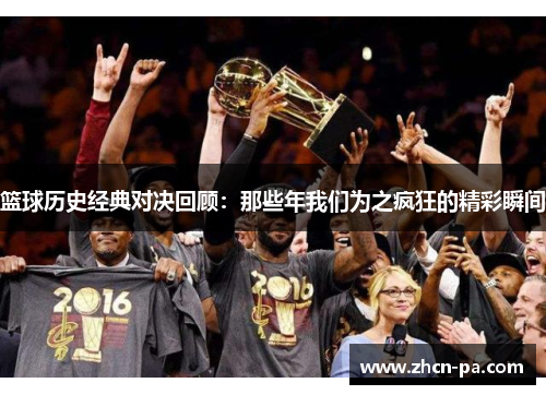 篮球历史经典对决回顾：那些年我们为之疯狂的精彩瞬间