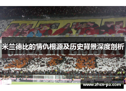 米兰德比的情仇根源及历史背景深度剖析