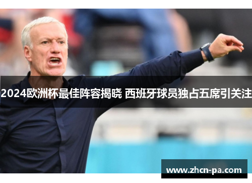 2024欧洲杯最佳阵容揭晓 西班牙球员独占五席引关注