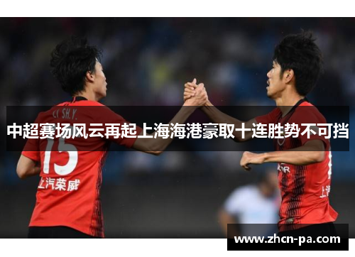 中超赛场风云再起上海海港豪取十连胜势不可挡