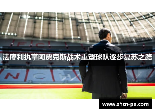 法廖利执掌阿贾克斯战术重塑球队逐步复苏之路