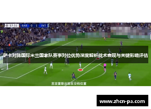 萨卡对阵国际米兰国家队赛事对位优势深度解析战术表现与关键影响评估 萨卡对阵国际米兰国家队赛事对位优势深度解析战术表现与关键影响评估