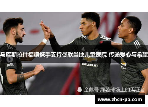 马库斯拉什福德携手支持曼联当地儿童医院 传递爱心与希望