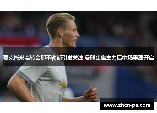 麦克托米奈转会那不勒斯引发关注 曼联出售主力后中场重建开启