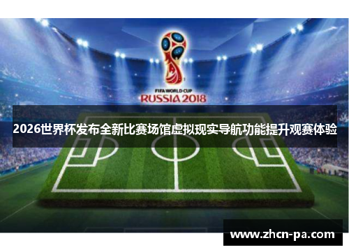 2026世界杯发布全新比赛场馆虚拟现实导航功能提升观赛体验