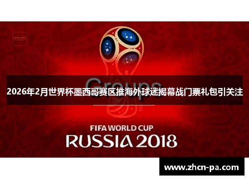 2026年2月世界杯墨西哥赛区推海外球迷揭幕战门票礼包引关注 2026年2月世界杯墨西哥赛区推海外球迷揭幕战门票礼包引关注