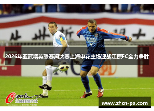 2026年亚冠精英联赛淘汰赛上海申花主场迎战江原FC全力争胜 2026年亚冠精英联赛淘汰赛上海申花主场迎战江原FC全力争胜