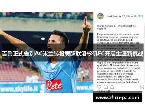 吉鲁正式告别AC米兰转投美职联洛杉矶FC开启生涯新挑战 吉鲁正式告别AC米兰转投美职联洛杉矶FC开启生涯新挑战