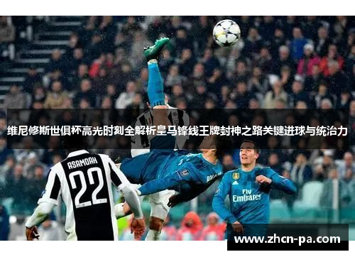 维尼修斯世俱杯高光时刻全解析皇马锋线王牌封神之路关键进球与统治力