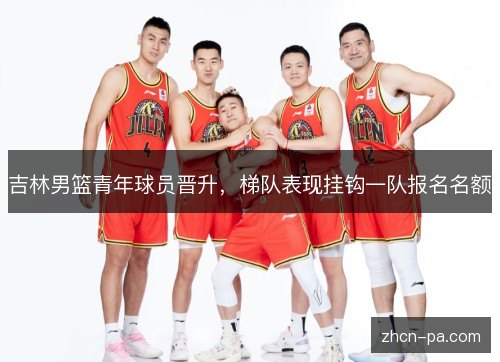 吉林男篮青年球员晋升，梯队表现挂钩一队报名名额