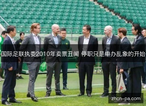 国际足联执委2010年卖票丑闻 停职只是申办乱象的开始